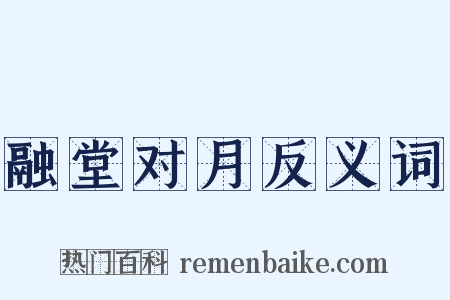 融堂对月反义词是什么意思的图片